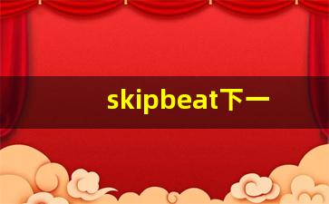 skipbeat下一站巨星漫画_skip beat 最新连载